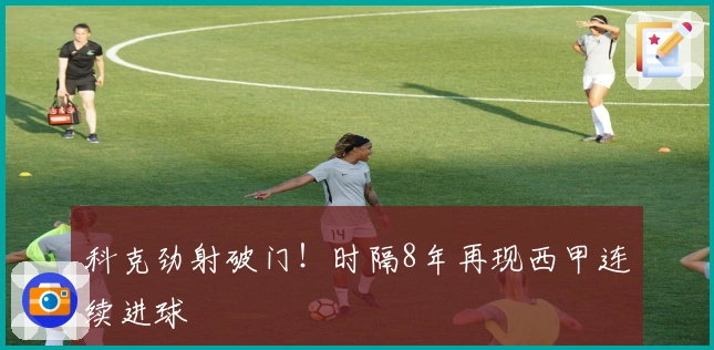 科克劲射破门！时隔8年再现西甲连续进球