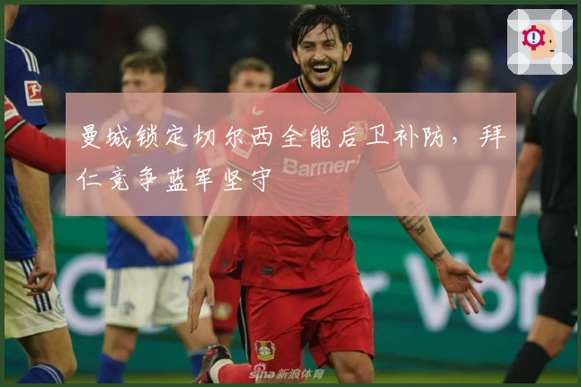 曼城锁定切尔西全能后卫补防，拜仁竞争蓝军坚守