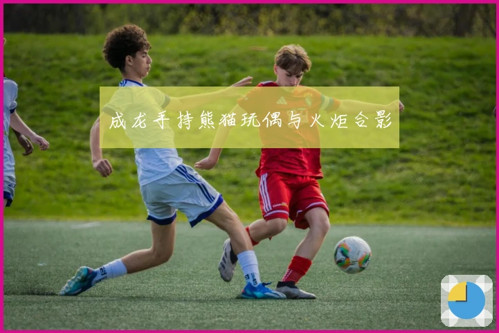 成龙手持熊猫玩偶与火炬合影