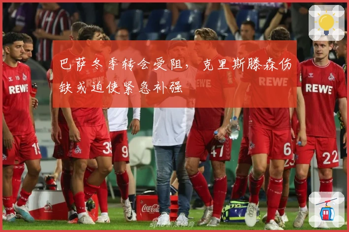 巴萨冬季转会受阻，克里斯滕森伤缺或迫使紧急补强